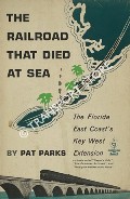 Book cover of The Railroad that Died at Sea - The Florida East Coast's Key West Extension by PARKS, Pat
